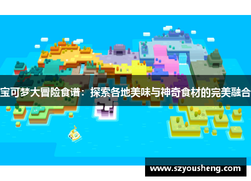 宝可梦大冒险食谱：探索各地美味与神奇食材的完美融合