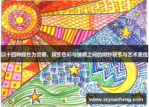 以十四种颜色为灵感，探索色彩与情感之间的微妙联系与艺术表现
